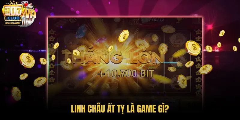 linh-chau-at-ty-la-game-gi